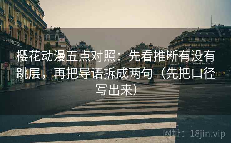 樱花动漫五点对照:先看推断有没有跳层,再把导语拆成两句(先把口径写出来) 樱花动漫五点对照:先看推断有没有跳层,再把导语拆成两句(先把口径写出来)