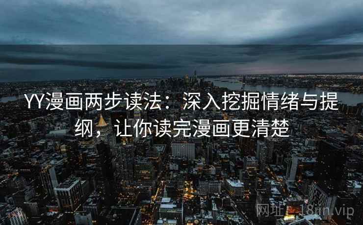 YY漫画两步读法:深入挖掘情绪与提纲,让你读完漫画更清楚 YY漫画两步读法:深入挖掘情绪与提纲,让你读完漫画更清楚