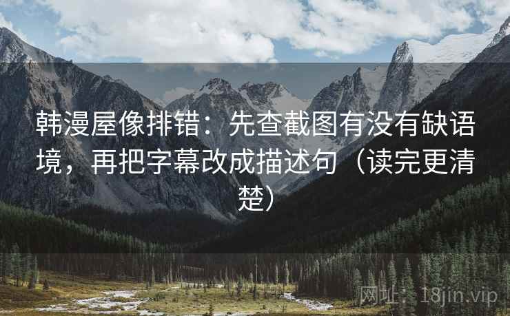 韩漫屋像排错:先查截图有没有缺语境,再把字幕改成描述句(读完更清楚) 韩漫屋像排错:先查截图有没有缺语境,再把字幕改成描述句(读完更清楚)