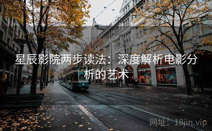 星辰影院两步读法：深度解析电影分析的艺术