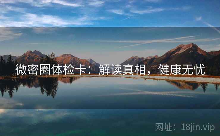微密圈体检卡:解读真相,健康无忧 微密圈体检卡:解读真相,健康无忧