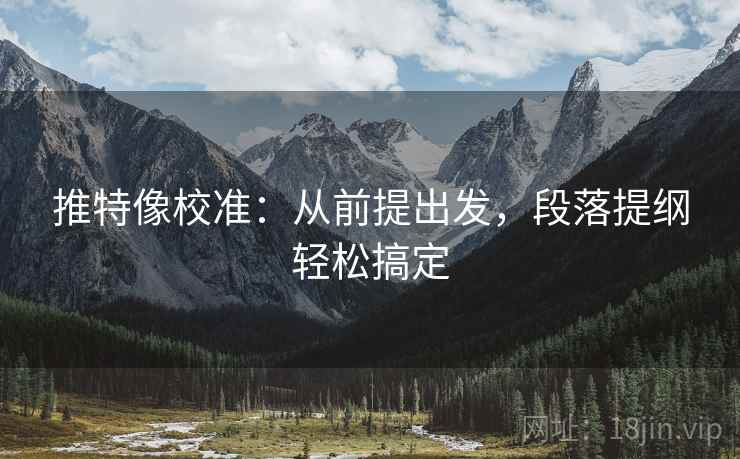 推特像校准：从前提出发，段落提纲轻松搞定