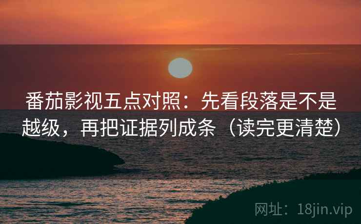 番茄影视五点对照:先看段落是不是越级,再把证据列成条(读完更清楚) 番茄影视五点对照:先看段落是不是越级,再把证据列成条(读完更清楚)