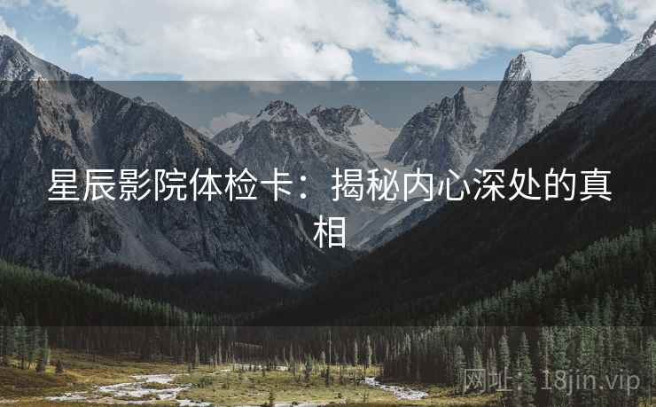 星辰影院体检卡：揭秘内心深处的真相