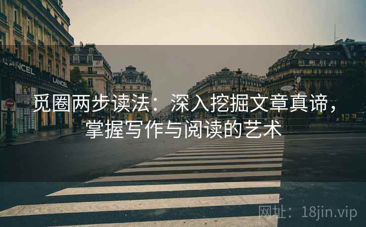 觅圈两步读法：深入挖掘文章真谛，掌握写作与阅读的艺术