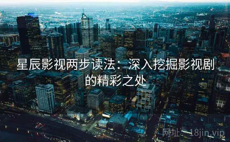 星辰影视两步读法：深入挖掘影视剧的精彩之处