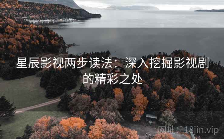 星辰影视两步读法：深入挖掘影视剧的精彩之处
