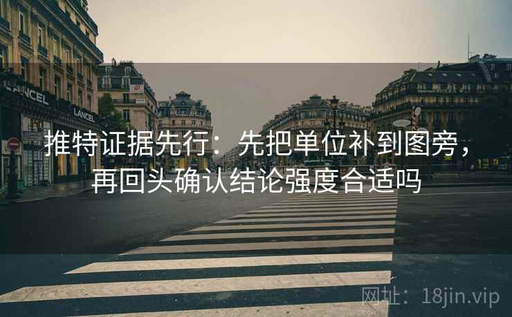推特证据先行:先把单位补到图旁,再回头确认结论强度合适吗 推特证据先行:先把单位补到图旁,再回头确认结论强度合适吗