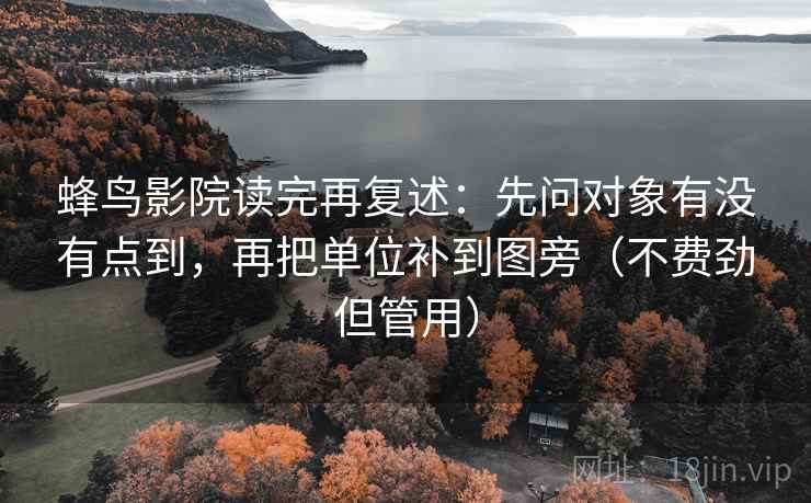 蜂鸟影院读完再复述：先问对象有没有点到，再把单位补到图旁（不费劲但管用）