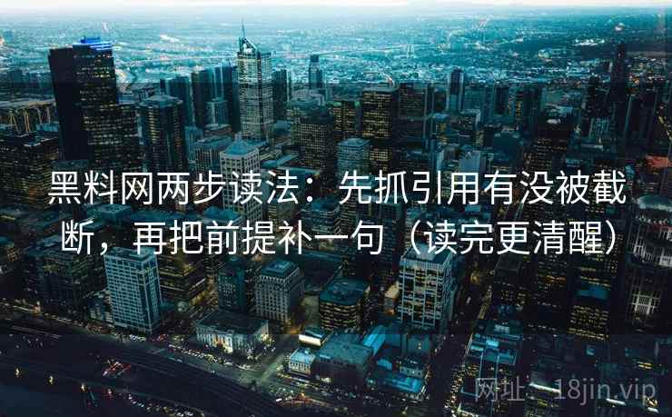 黑料网两步读法：先抓引用有没被截断，再把前提补一句（读完更清醒）