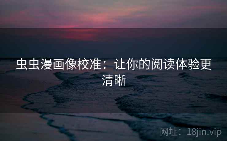 虫虫漫画像校准：让你的阅读体验更清晰