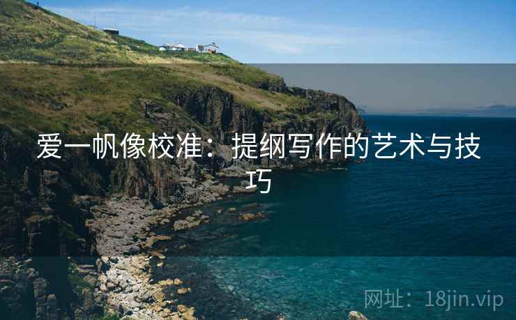 爱一帆像校准：提纲写作的艺术与技巧