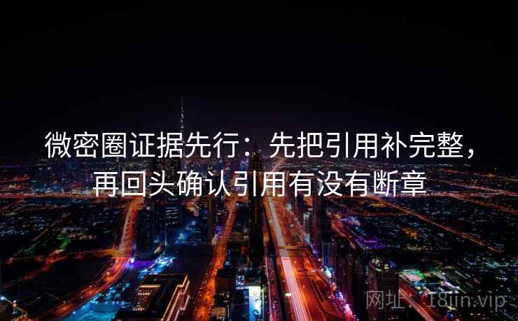 微密圈证据先行：先把引用补完整，再回头确认引用有没有断章