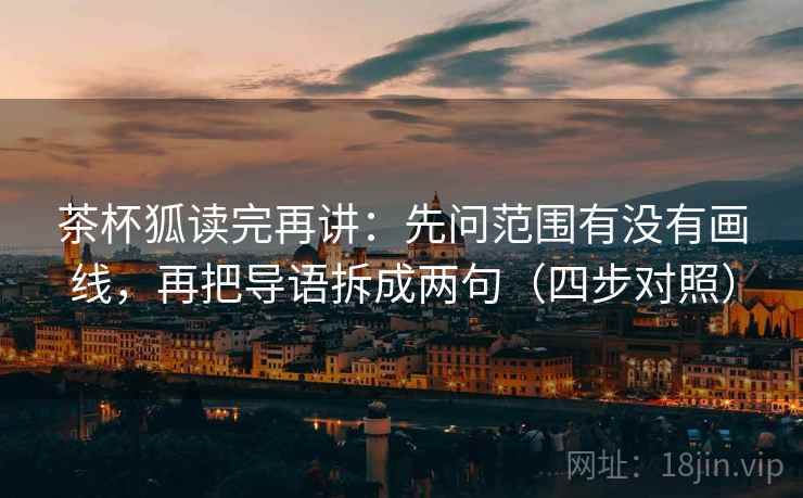 茶杯狐读完再讲:先问范围有没有画线,再把导语拆成两句(四步对照) 茶杯狐读完再讲:先问范围有没有画线,再把导语拆成两句(四步对照)