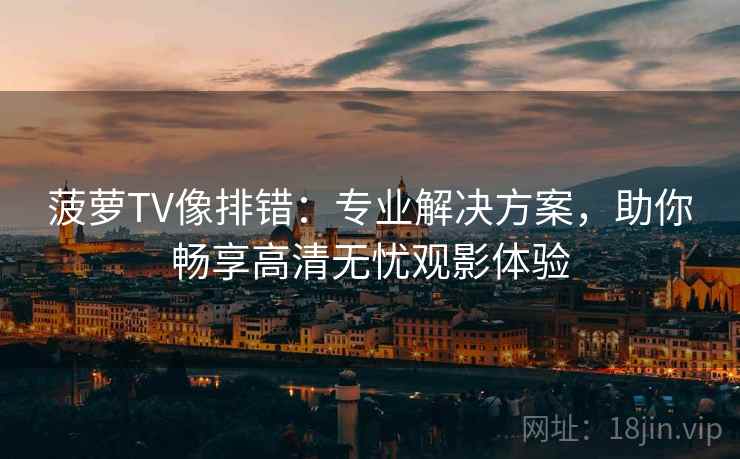 菠萝TV像排错：专业解决方案，助你畅享高清无忧观影体验