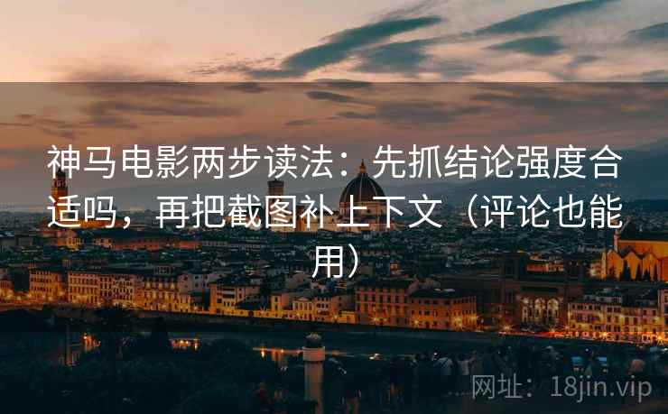 神马电影两步读法:先抓结论强度合适吗,再把截图补上下文(评论也能用) 神马电影两步读法:先抓结论强度合适吗,再把截图补上下文(评论也能用)