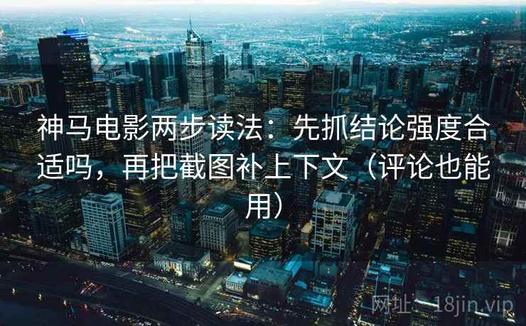 神马电影两步读法:先抓结论强度合适吗,再把截图补上下文(评论也能用) 神马电影两步读法:先抓结论强度合适吗,再把截图补上下文(评论也能用)