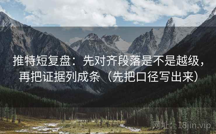 推特短复盘：先对齐段落是不是越级，再把证据列成条（先把口径写出来）