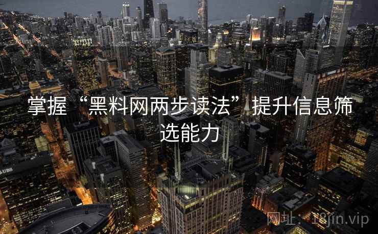 掌握“黑料网两步读法”提升信息筛选能力
