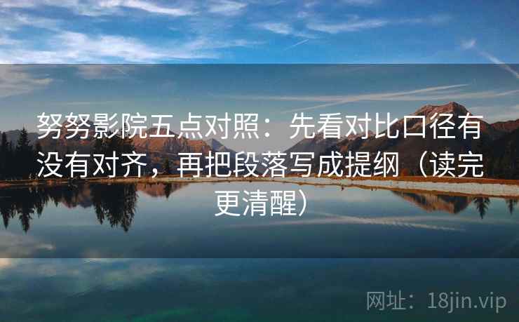 努努影院五点对照：先看对比口径有没有对齐，再把段落写成提纲（读完更清醒）