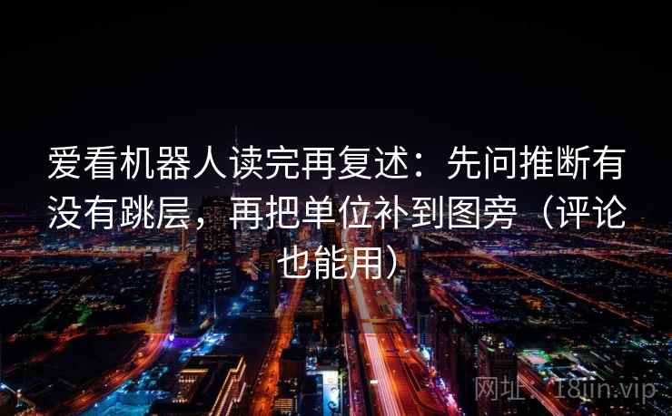 爱看机器人读完再复述:先问推断有没有跳层,再把单位补到图旁(评论也能用) 爱看机器人读完再复述:先问推断有没有跳层,再把单位补到图旁(评论也能用)