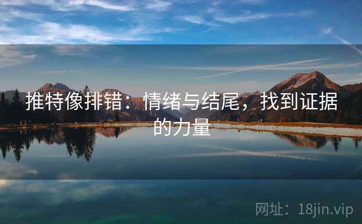 推特像排错:情绪与结尾,找到证据的力量 推特像排错:情绪与结尾,找到证据的力量