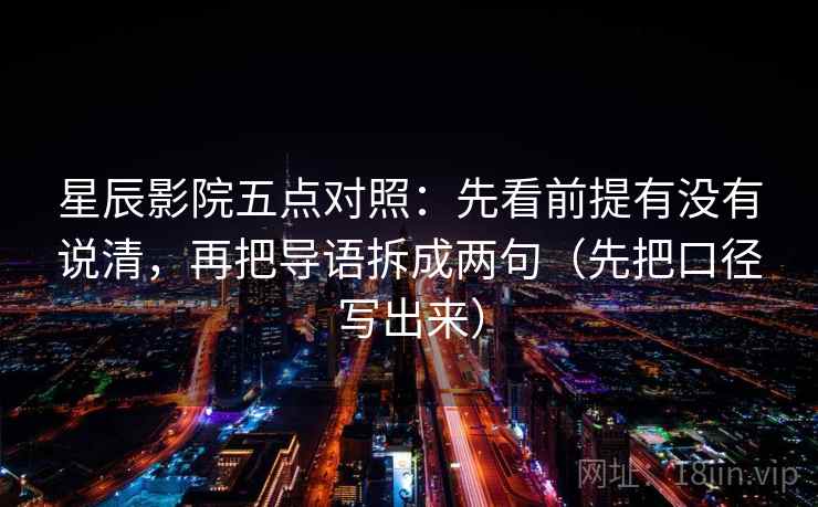 星辰影院五点对照:先看前提有没有说清,再把导语拆成两句(先把口径写出来) 星辰影院五点对照:先看前提有没有说清,再把导语拆成两句(先把口径写出来)