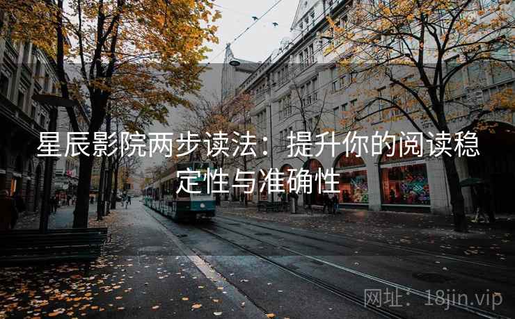 星辰影院两步读法:提升你的阅读稳定性与准确性 星辰影院两步读法:提升你的阅读稳定性与准确性